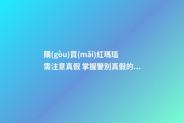 購(gòu)買(mǎi)紅瑪瑙需注意真假 掌握鑒別真假的技巧